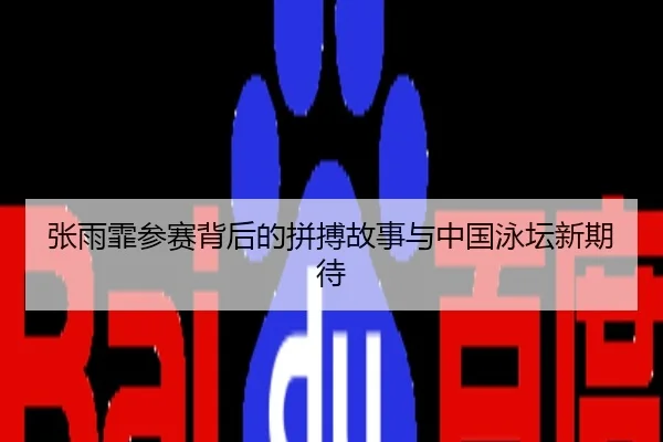 张雨霏参赛背后的拼搏故事与中国泳坛新期待