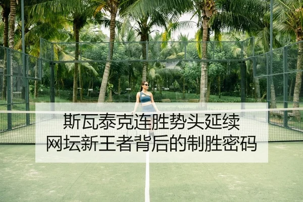 斯瓦泰克连胜势头延续 网坛新王者背后的制胜密码