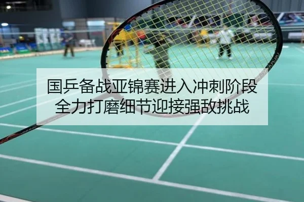 国乒备战亚锦赛进入冲刺阶段 全力打磨细节迎接强敌挑战