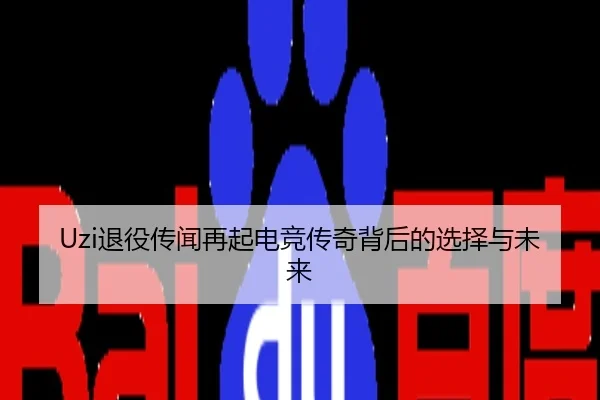 Uzi退役传闻再起电竞传奇背后的选择与未来