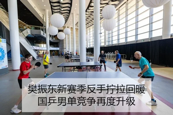 樊振东新赛季反手拧拉回暖 国乒男单竞争再度升级