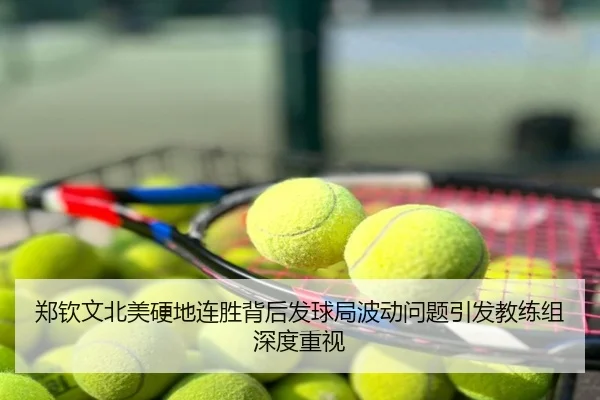 郑钦文北美硬地连胜背后发球局波动问题引发教练组深度重视