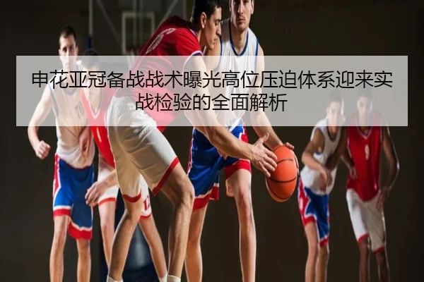 申花亚冠备战战术曝光高位压迫体系迎来实战检验的全面解析